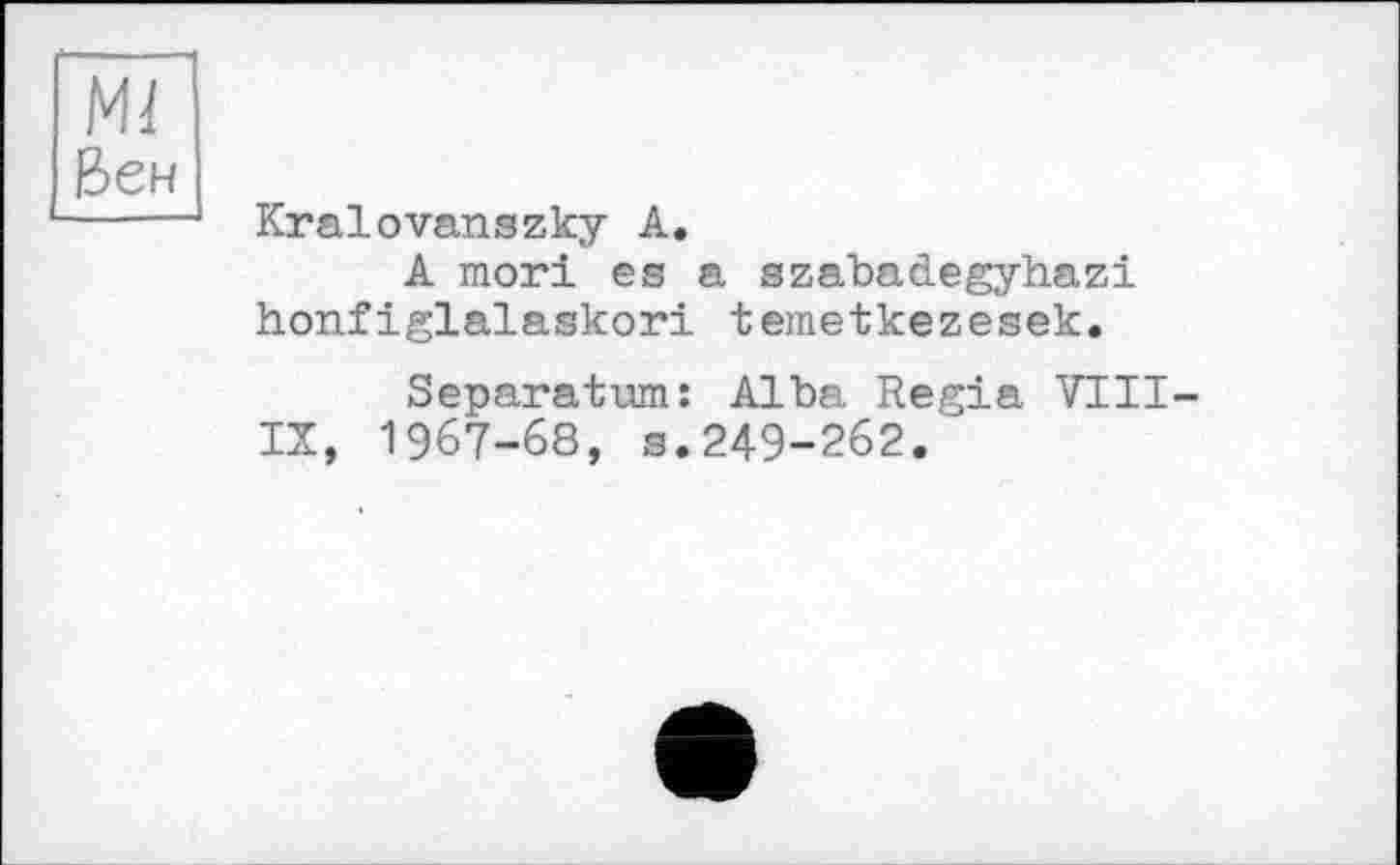 ﻿Ml Вен
Kralovanszky A.
A mori es a szabadegyhazi honfiglalaskori temetkezesek.
Separatum: Alba Regia VIII-IX, 1967-68, s.249-262.